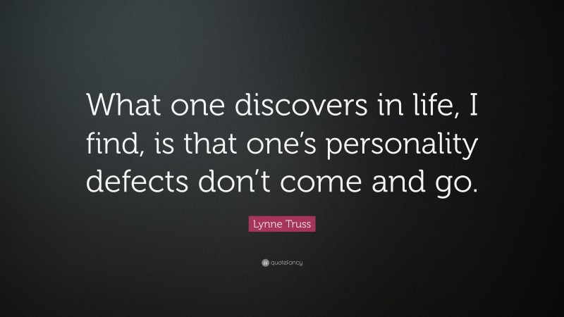 Lynne Truss Quote: “What one discovers in life, I find, is that one’s personality defects don’t come and go.”