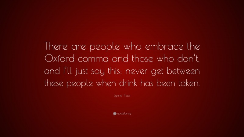 Lynne Truss Quote: “There are people who embrace the Oxford comma and those who don’t, and I’ll just say this: never get between these people when drink has been taken.”