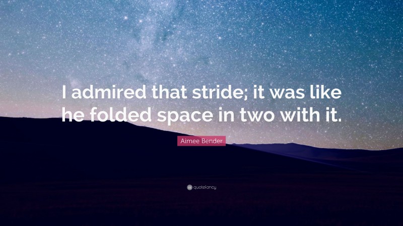 Aimee Bender Quote: “I admired that stride; it was like he folded space in two with it.”