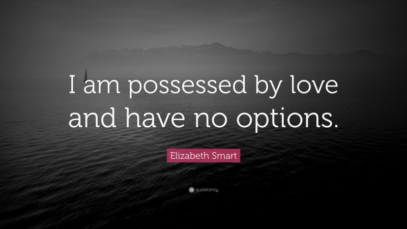 Elizabeth Smart Quote: “I am possessed by love and have no options.”