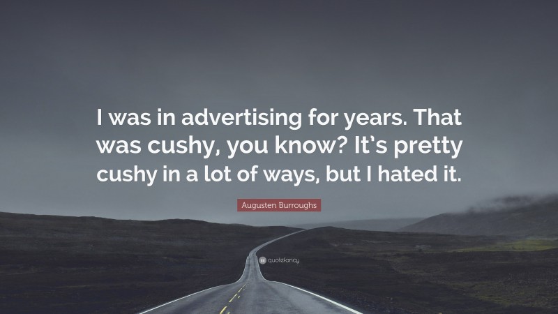 Augusten Burroughs Quote: “I was in advertising for years. That was cushy, you know? It’s pretty cushy in a lot of ways, but I hated it.”