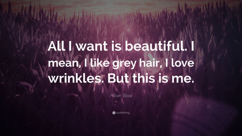 Alber Elbaz Quote: “All I want is beautiful. I mean, I like grey hair, I love wrinkles. But this is me.”