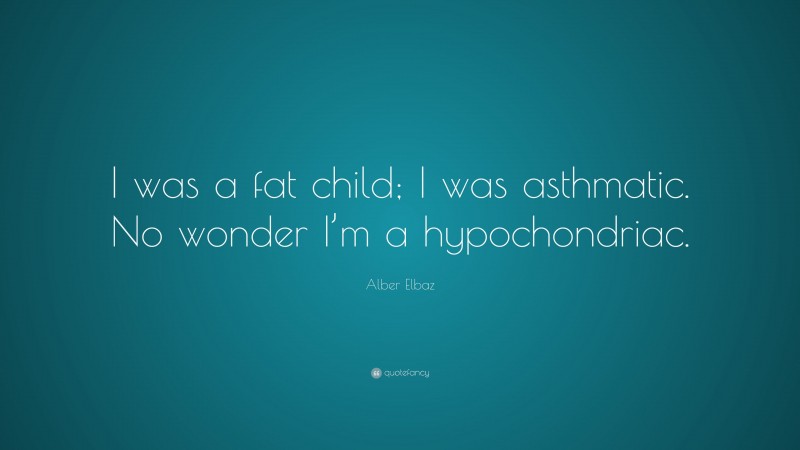 Alber Elbaz Quote: “I was a fat child; I was asthmatic. No wonder I’m a hypochondriac.”