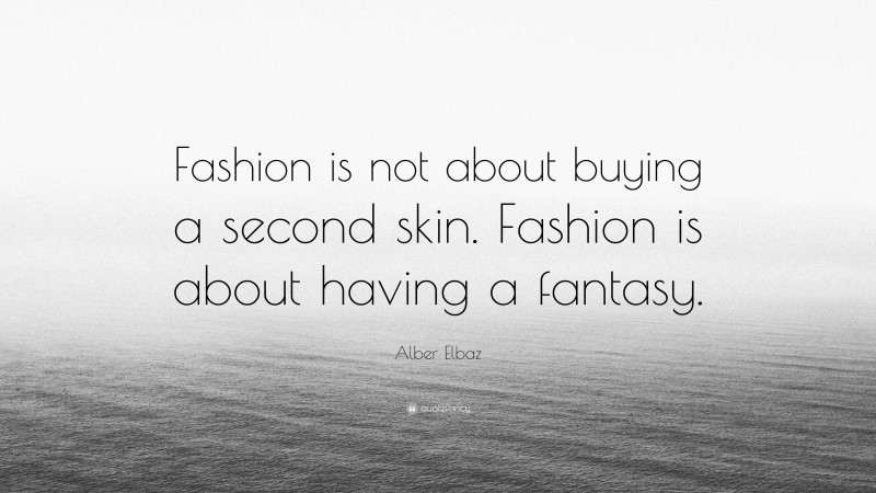 Alber Elbaz Quote: “Fashion is not about buying a second skin. Fashion is about having a fantasy.”