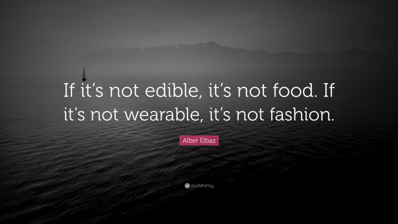 Alber Elbaz Quote: “If it’s not edible, it’s not food. If it’s not wearable, it’s not fashion.”