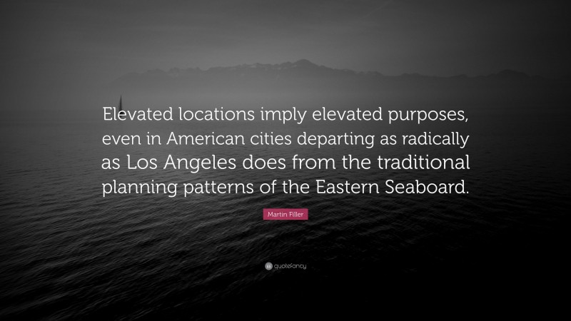 Martin Filler Quote: “Elevated locations imply elevated purposes, even in American cities departing as radically as Los Angeles does from the traditional planning patterns of the Eastern Seaboard.”