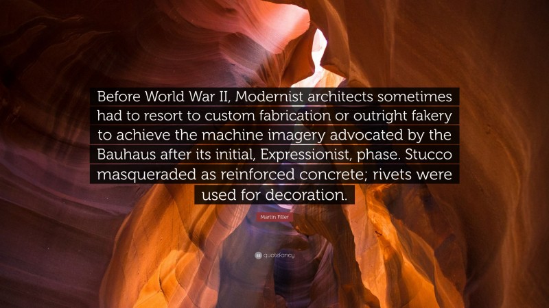 Martin Filler Quote: “Before World War II, Modernist architects sometimes had to resort to custom fabrication or outright fakery to achieve the machine imagery advocated by the Bauhaus after its initial, Expressionist, phase. Stucco masqueraded as reinforced concrete; rivets were used for decoration.”