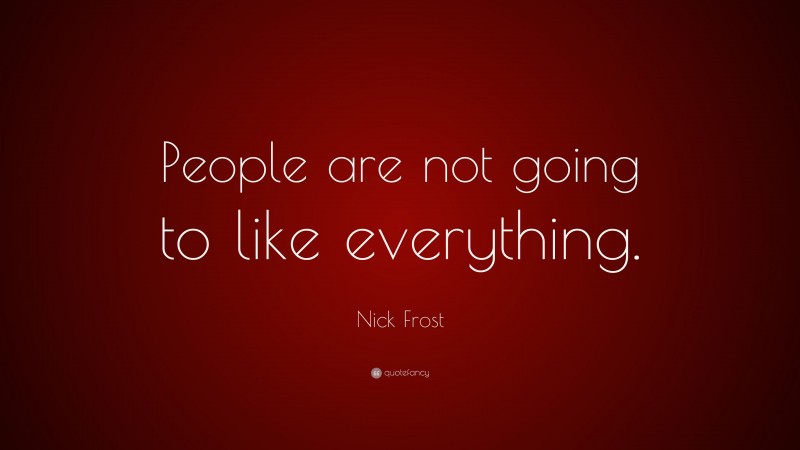 Nick Frost Quote: “People are not going to like everything.”