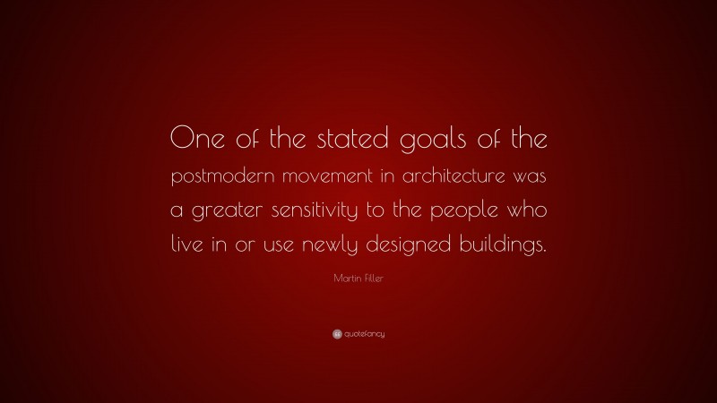 Martin Filler Quote: “One of the stated goals of the postmodern movement in architecture was a greater sensitivity to the people who live in or use newly designed buildings.”