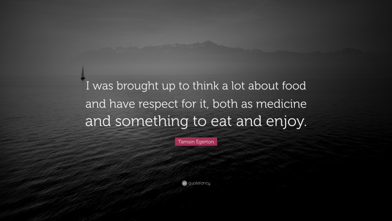 Tamsin Egerton Quote: “I was brought up to think a lot about food and have respect for it, both as medicine and something to eat and enjoy.”