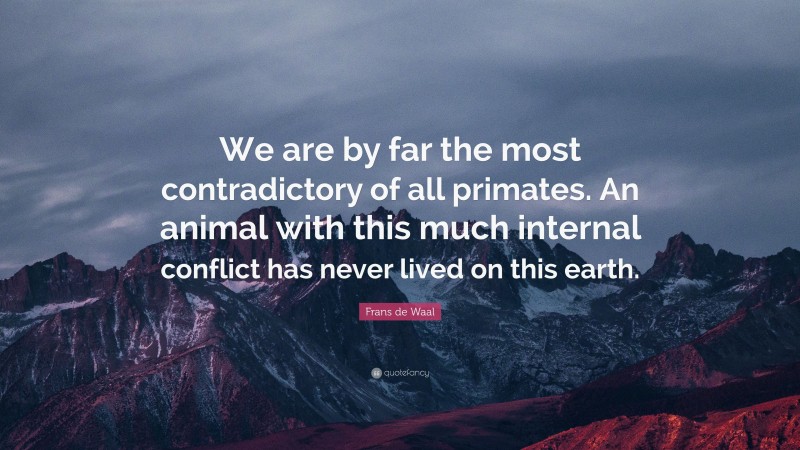 Frans de Waal Quote: “We are by far the most contradictory of all primates. An animal with this much internal conflict has never lived on this earth.”