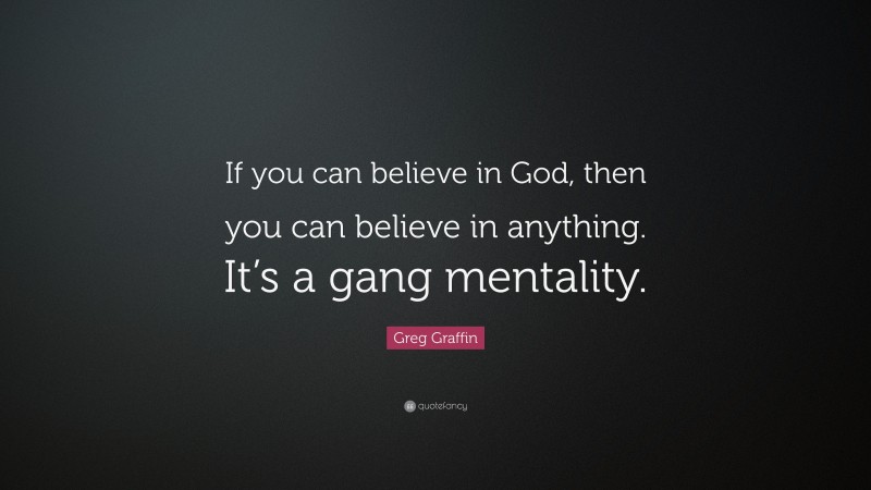 Greg Graffin Quote: “If you can believe in God, then you can believe in anything. It’s a gang mentality.”