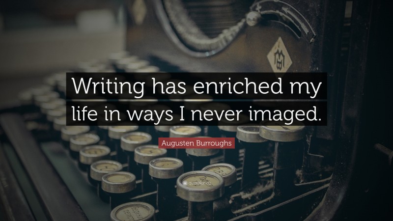 Augusten Burroughs Quote: “Writing has enriched my life in ways I never imaged.”