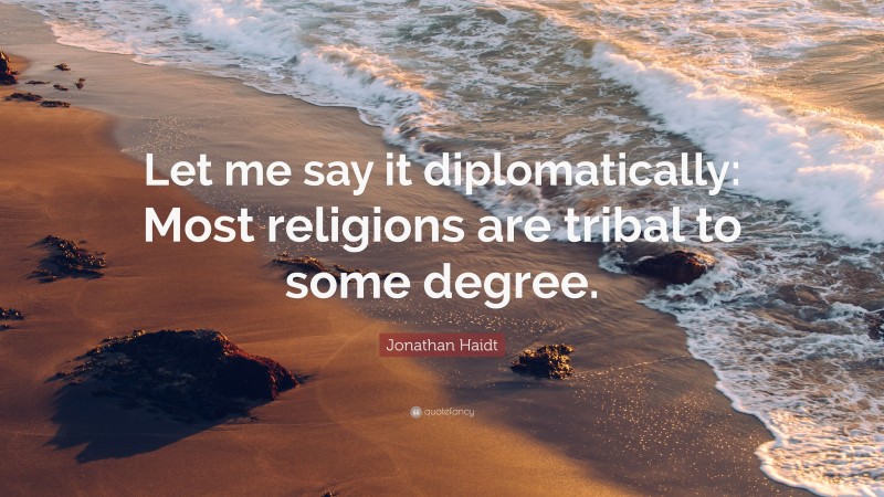 Jonathan Haidt Quote: “Let me say it diplomatically: Most religions are tribal to some degree.”