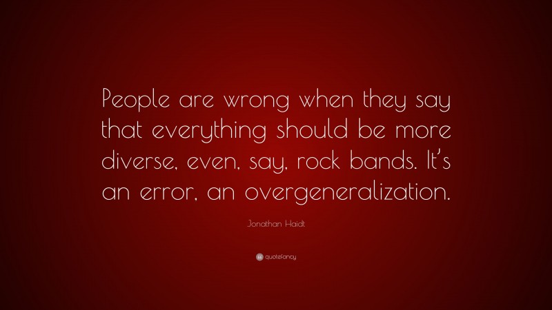 Jonathan Haidt Quote: “People are wrong when they say that everything should be more diverse, even, say, rock bands. It’s an error, an overgeneralization.”