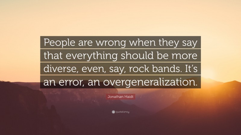 Jonathan Haidt Quote: “People are wrong when they say that everything should be more diverse, even, say, rock bands. It’s an error, an overgeneralization.”