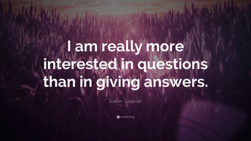 Jostein Gaarder Quote: “I am really more interested in questions than in giving answers.”