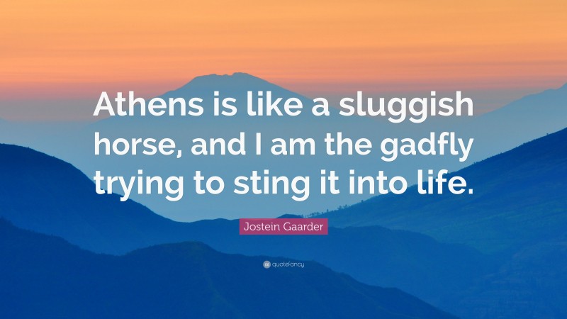 Jostein Gaarder Quote: “Athens is like a sluggish horse, and I am the gadfly trying to sting it into life.”