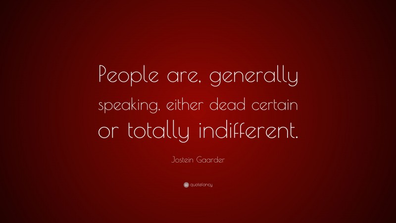 Jostein Gaarder Quote: “People are, generally speaking, either dead certain or totally indifferent.”