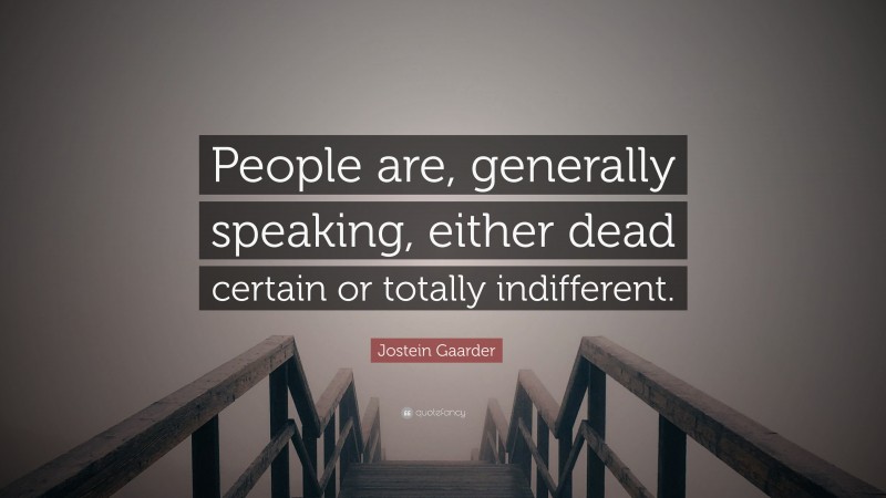Jostein Gaarder Quote: “People are, generally speaking, either dead certain or totally indifferent.”