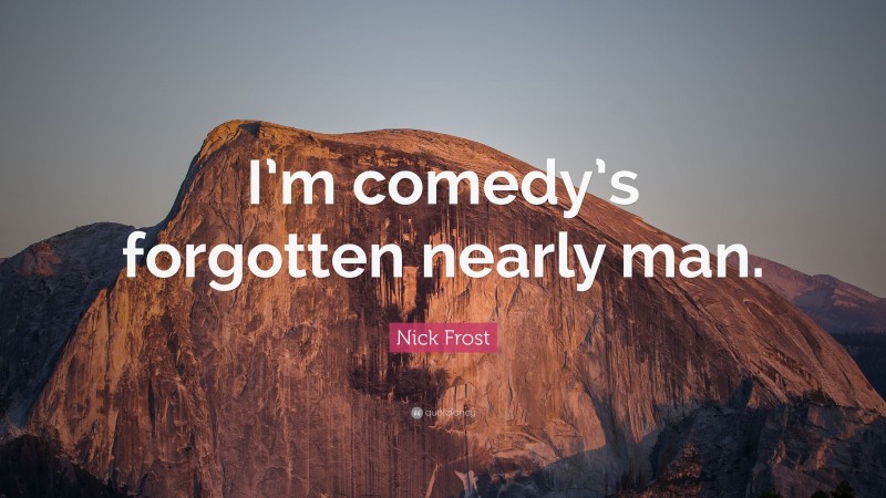 Nick Frost Quote: “I’m comedy’s forgotten nearly man.”