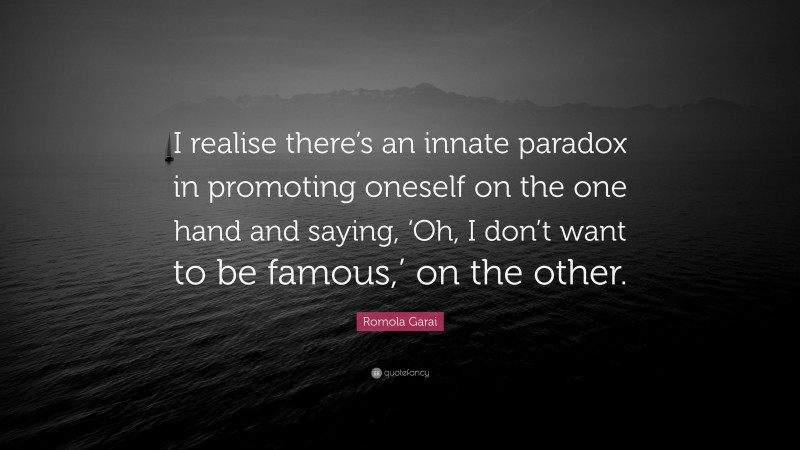 Romola Garai Quote: “I realise there’s an innate paradox in promoting oneself on the one hand and saying, ‘Oh, I don’t want to be famous,’ on the other.”