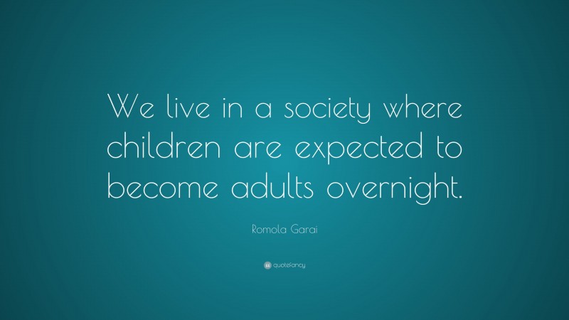 Romola Garai Quote: “We live in a society where children are expected to become adults overnight.”
