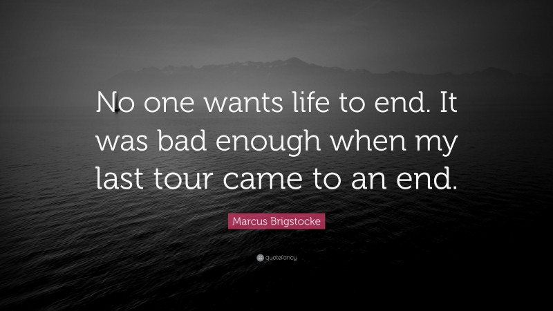 Marcus Brigstocke Quote: “No one wants life to end. It was bad enough when my last tour came to an end.”