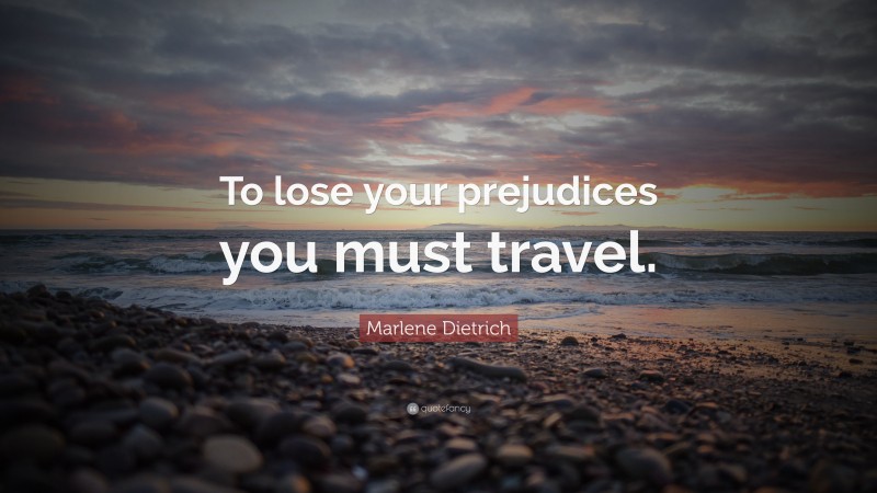 Marlene Dietrich Quote: “To lose your prejudices you must travel.”