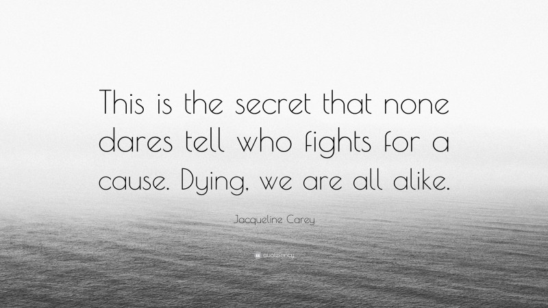 Jacqueline Carey Quote: “This is the secret that none dares tell who fights for a cause. Dying, we are all alike.”