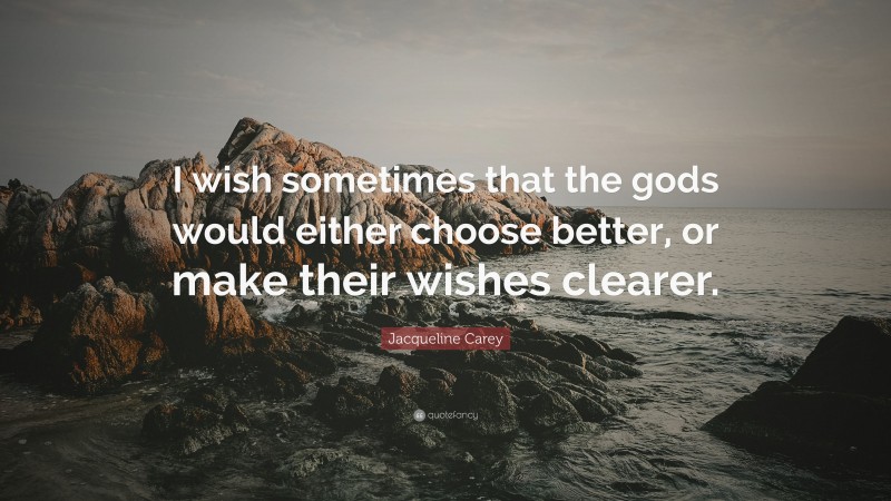 Jacqueline Carey Quote: “I wish sometimes that the gods would either choose better, or make their wishes clearer.”