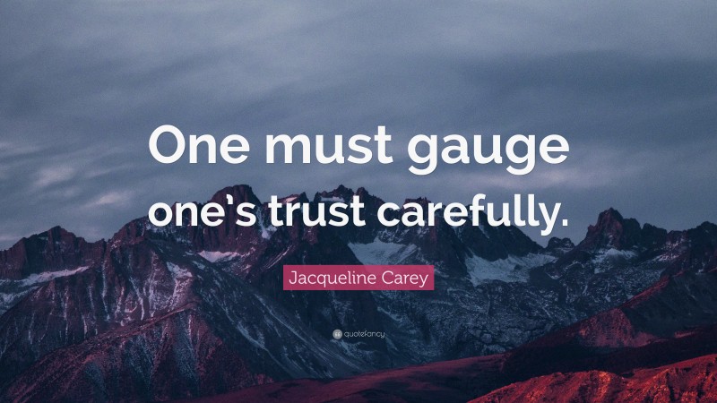 Jacqueline Carey Quote: “One must gauge one’s trust carefully.”