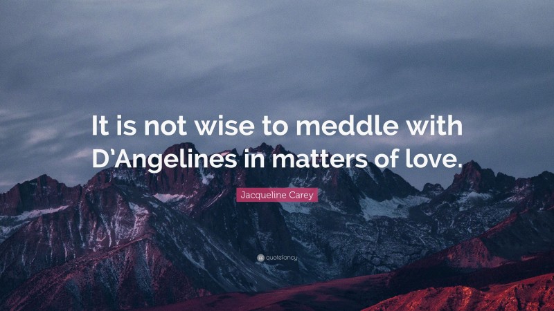 Jacqueline Carey Quote: “It is not wise to meddle with D’Angelines in matters of love.”