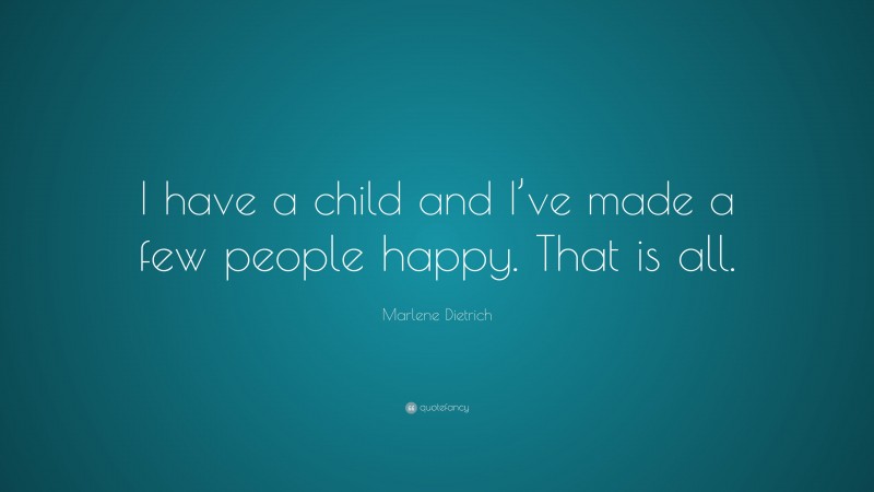 Marlene Dietrich Quote: “I have a child and I’ve made a few people happy. That is all.”