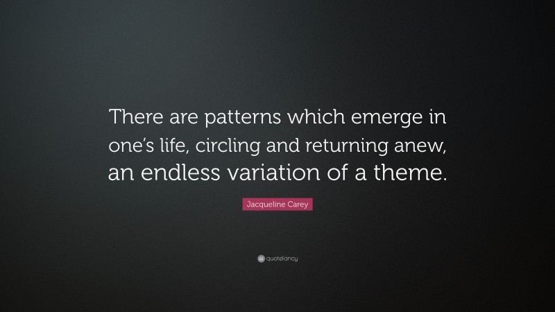 Jacqueline Carey Quote: “There are patterns which emerge in one’s life, circling and returning anew, an endless variation of a theme.”