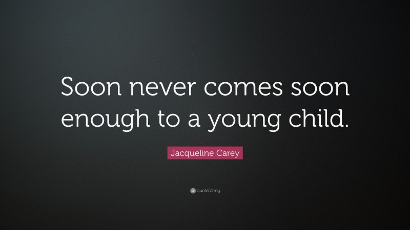 Jacqueline Carey Quote: “Soon never comes soon enough to a young child.”