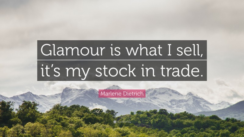 Marlene Dietrich Quote: “Glamour is what I sell, it’s my stock in trade.”