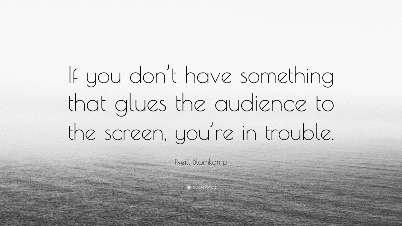 Neill Blomkamp Quote: “If you don’t have something that glues the audience to the screen, you’re in trouble.”