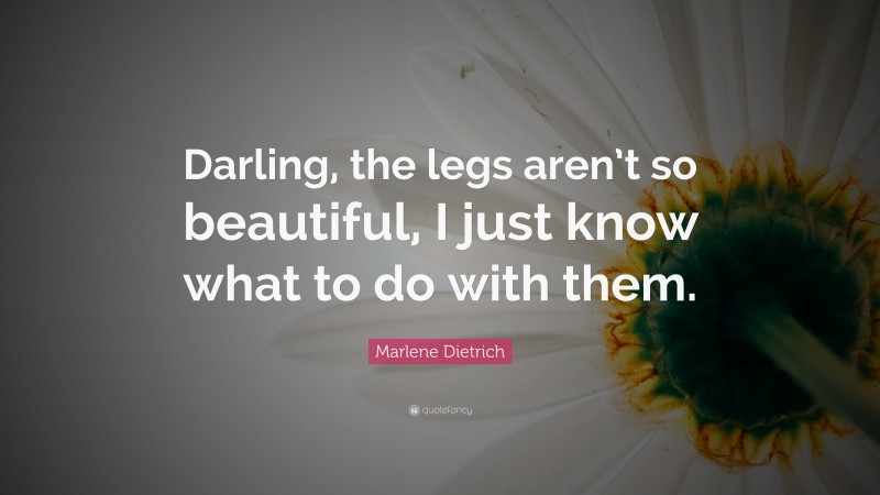 Marlene Dietrich Quote: “Darling, the legs aren’t so beautiful, I just know what to do with them.”