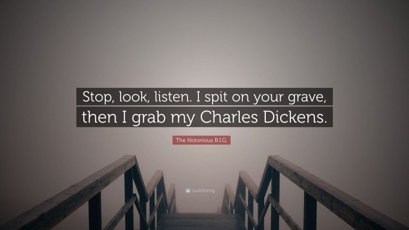 The Notorious B.I.G. Quote: “Stop, look, listen. I spit on your grave, then I grab my Charles Dickens.”