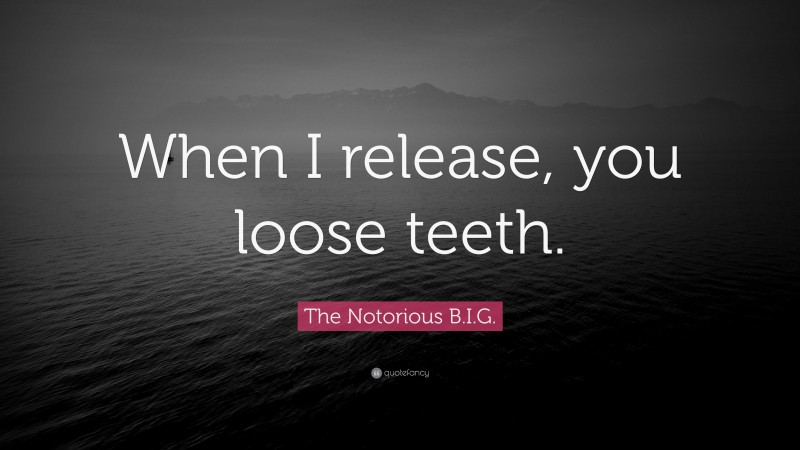 The Notorious B.I.G. Quote: “When I release, you loose teeth.”