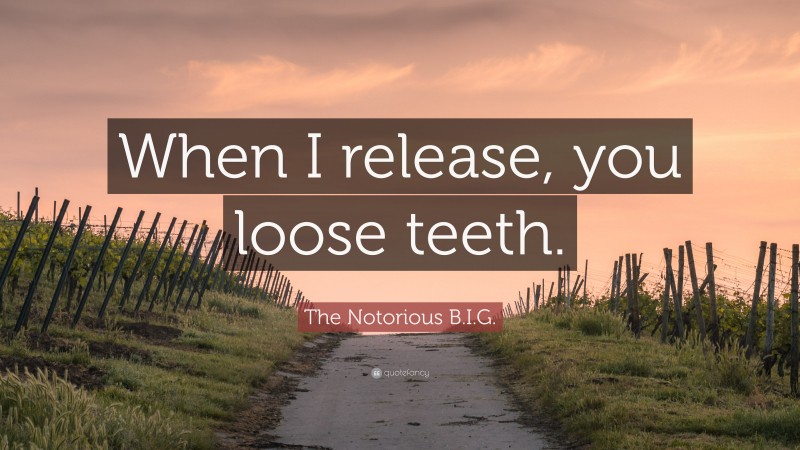 The Notorious B.I.G. Quote: “When I release, you loose teeth.”