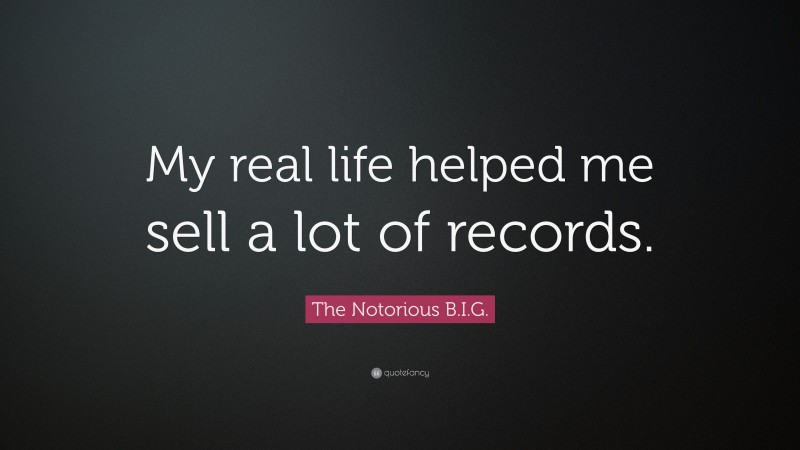 The Notorious B.I.G. Quote: “My real life helped me sell a lot of records.”