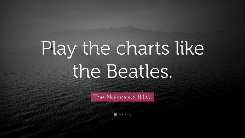 The Notorious B.I.G. Quote: “Play the charts like the Beatles.”