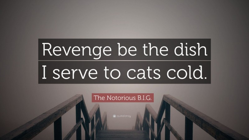 The Notorious B.I.G. Quote: “Revenge be the dish I serve to cats cold.”