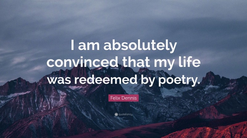 Felix Dennis Quote: “I am absolutely convinced that my life was redeemed by poetry.”