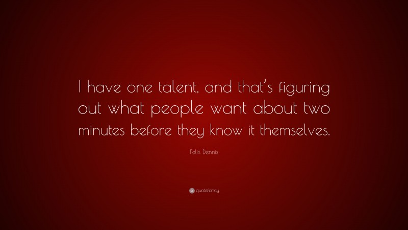 Felix Dennis Quote: “I have one talent, and that’s figuring out what people want about two minutes before they know it themselves.”