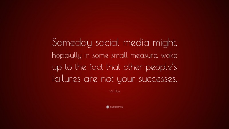 Vir Das Quote: “Someday social media might, hopefully in some small measure, wake up to the fact that other people’s failures are not your successes.”