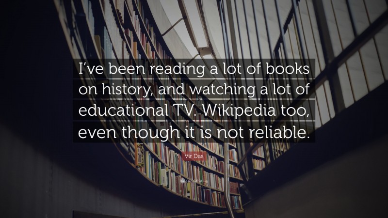 Vir Das Quote: “I’ve been reading a lot of books on history, and watching a lot of educational TV. Wikipedia too, even though it is not reliable.”