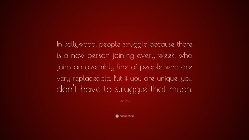 Vir Das Quote: “In Bollywood, people struggle because there is a new person joining every week, who joins an assembly line of people who are very replaceable. But if you are unique, you don’t have to struggle that much.”